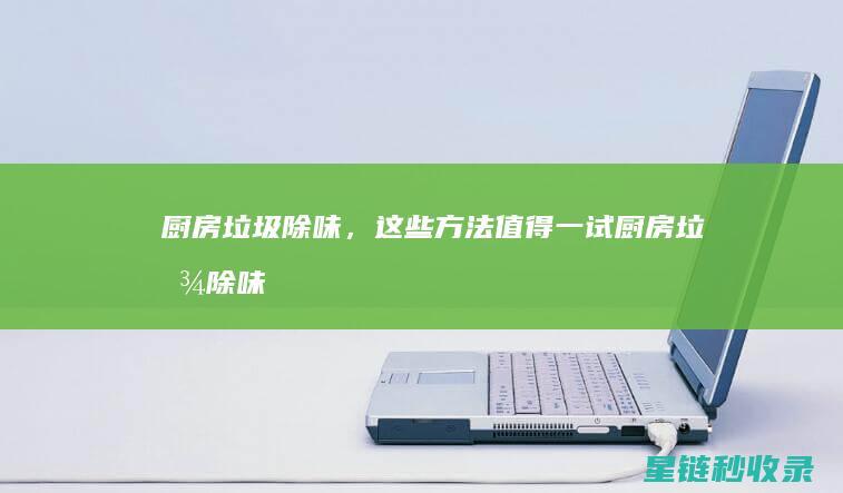 厨房垃圾除味，这些方法值得一试 (厨房垃圾除味方法)