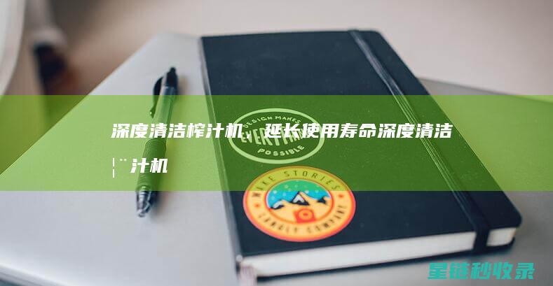 深度清洁榨汁机，延长使用寿命 (深度清洁榨汁机怎么用)